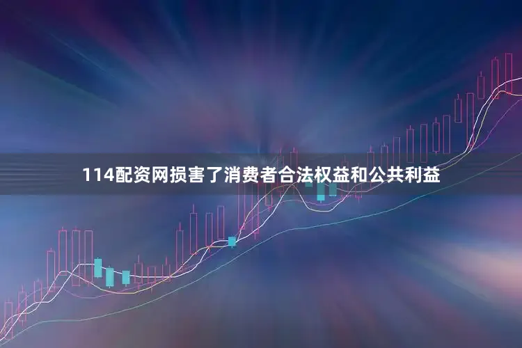 114配资网损害了消费者合法权益和公共利益