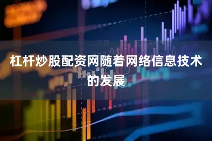 杠杆炒股配资网随着网络信息技术的发展