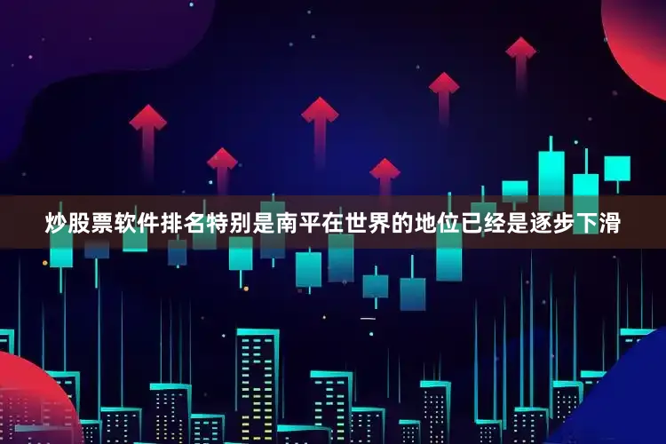 炒股票软件排名特别是南平在世界的地位已经是逐步下滑