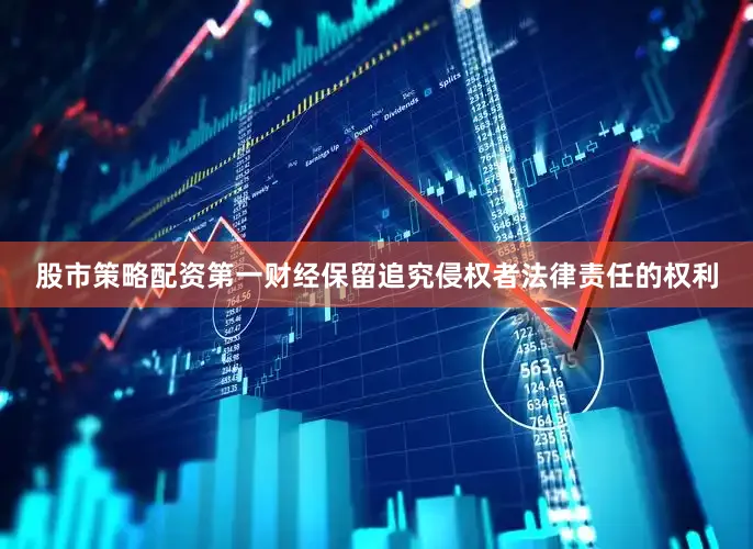 股市策略配资第一财经保留追究侵权者法律责任的权利