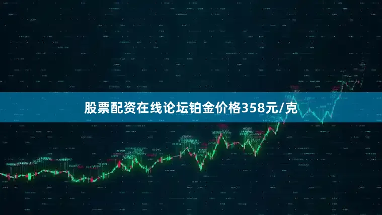 股票配资在线论坛铂金价格358元/克