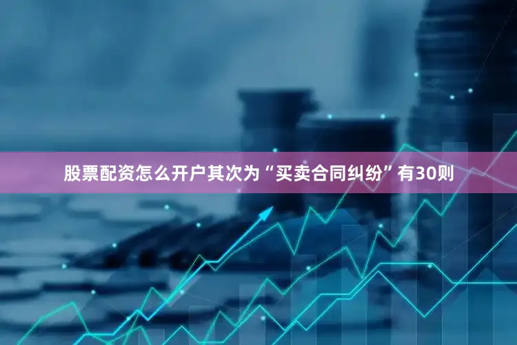 股票配资怎么开户其次为“买卖合同纠纷”有30则