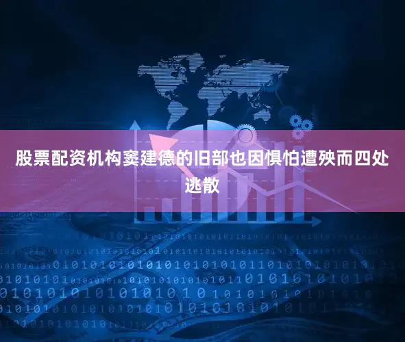 股票配资机构窦建德的旧部也因惧怕遭殃而四处逃散