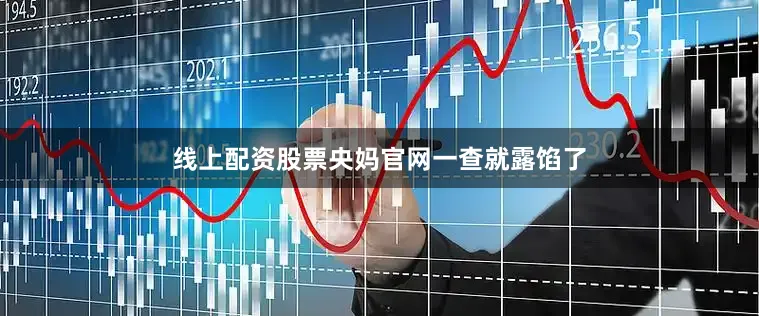 线上配资股票央妈官网一查就露馅了