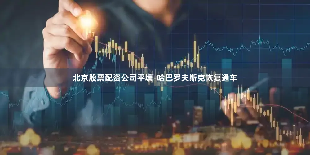 北京股票配资公司平壤-哈巴罗夫斯克恢复通车