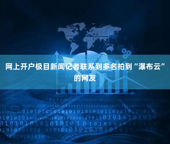 网上开户极目新闻记者联系到多名拍到“瀑布云”的网友