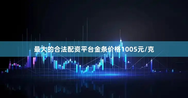 最大的合法配资平台金条价格1005元/克