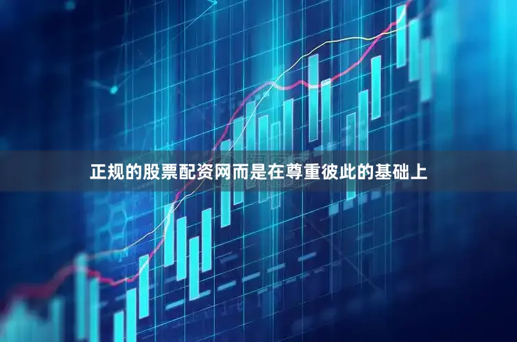 正规的股票配资网而是在尊重彼此的基础上