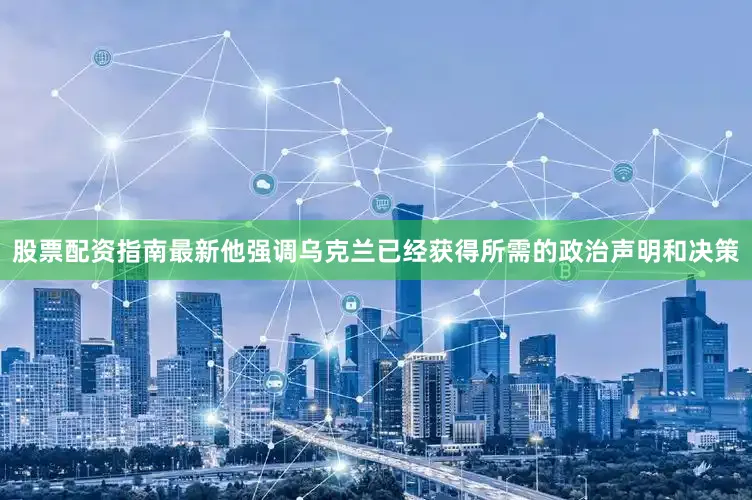 股票配资指南最新他强调乌克兰已经获得所需的政治声明和决策