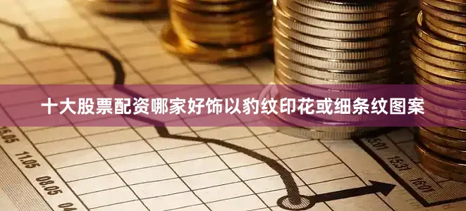 十大股票配资哪家好饰以豹纹印花或细条纹图案