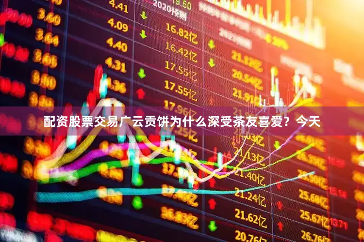 配资股票交易广云贡饼为什么深受茶友喜爱？今天