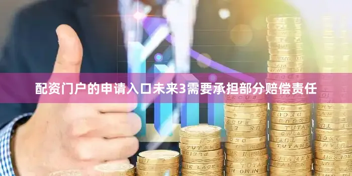 配资门户的申请入口未来3需要承担部分赔偿责任