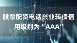 股票配资电话兴业转债信用级别为“AAA”