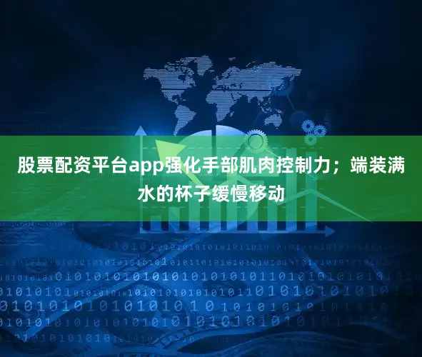 股票配资平台app强化手部肌肉控制力；端装满水的杯子缓慢移动