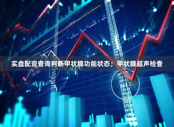 实盘配资查询判断甲状腺功能状态；甲状腺超声检查