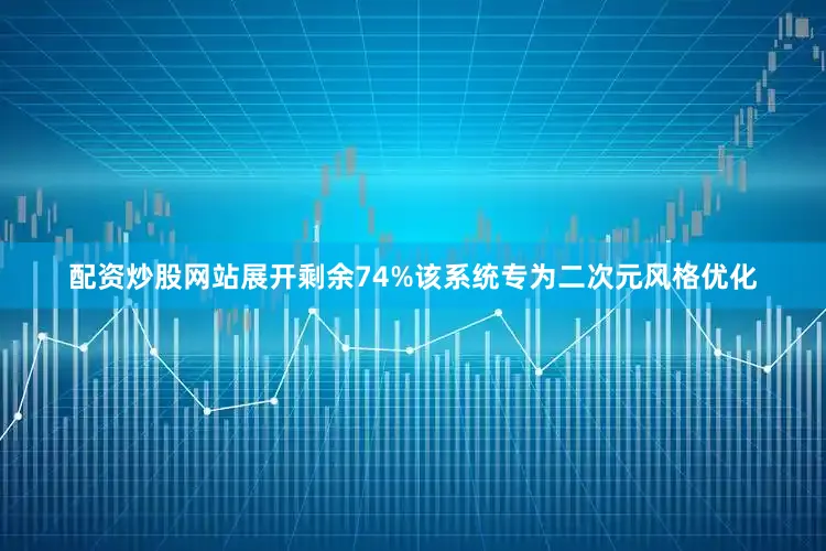 配资炒股网站展开剩余74%该系统专为二次元风格优化
