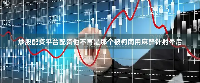 炒股配资平台配资他不再是那个被柯南用麻醉针射晕后