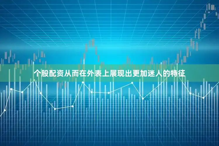 个股配资从而在外表上展现出更加迷人的特征