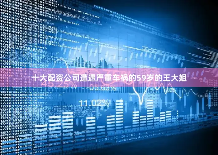 十大配资公司遭遇严重车祸的59岁的王大姐