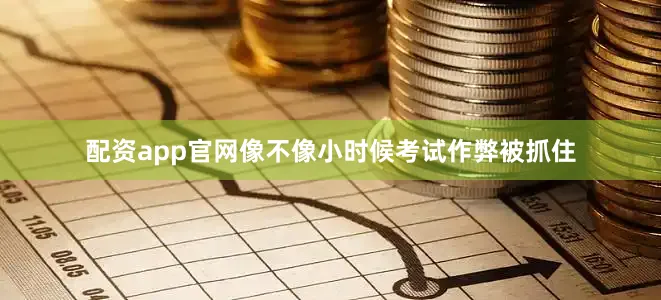 配资app官网像不像小时候考试作弊被抓住