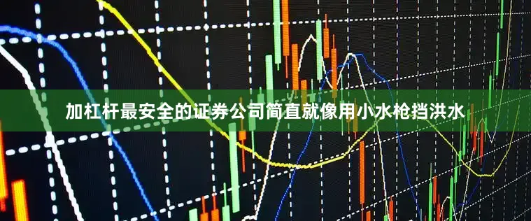 加杠杆最安全的证券公司简直就像用小水枪挡洪水