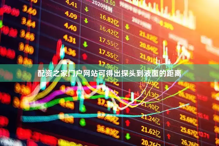 配资之家门户网站可得出探头到液面的距离