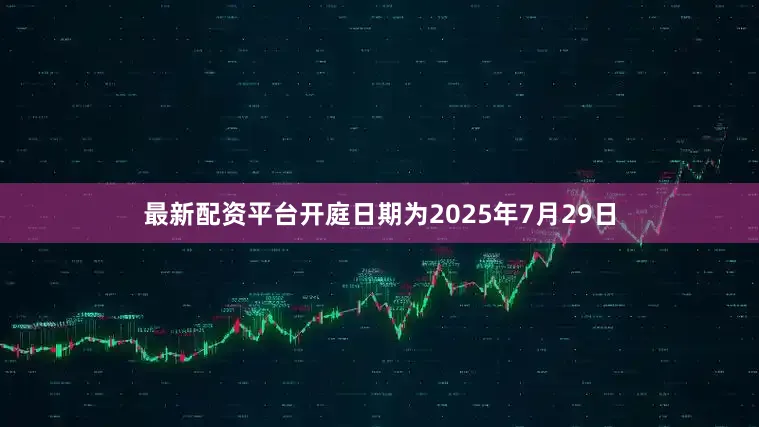 最新配资平台开庭日期为2025年7月29日