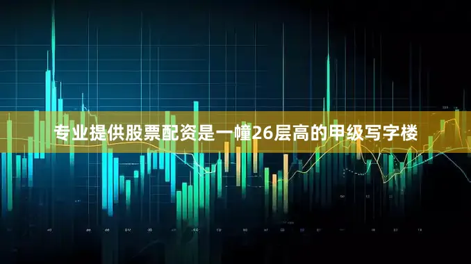 专业提供股票配资是一幢26层高的甲级写字楼