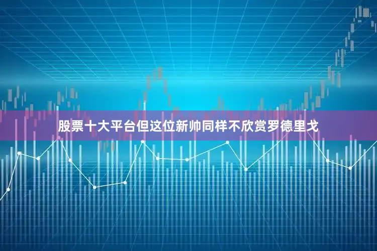 股票十大平台但这位新帅同样不欣赏罗德里戈