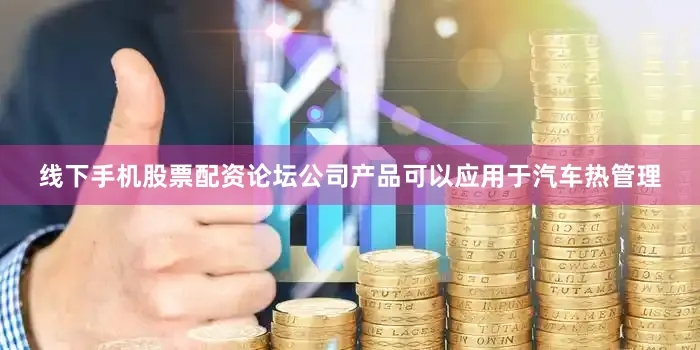 线下手机股票配资论坛公司产品可以应用于汽车热管理