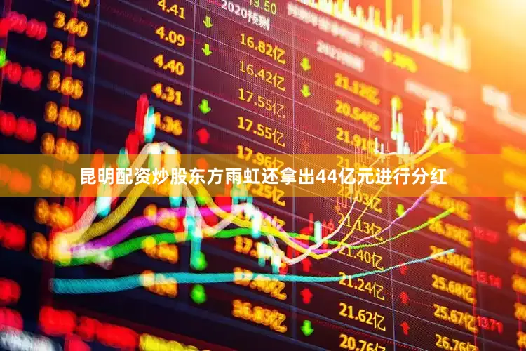 昆明配资炒股东方雨虹还拿出44亿元进行分红