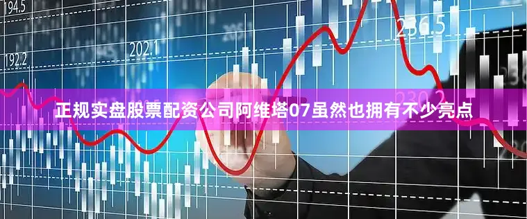 正规实盘股票配资公司阿维塔07虽然也拥有不少亮点