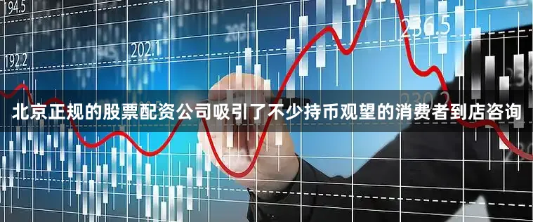 北京正规的股票配资公司吸引了不少持币观望的消费者到店咨询