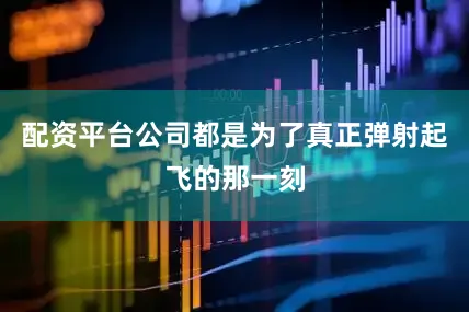 配资平台公司都是为了真正弹射起飞的那一刻