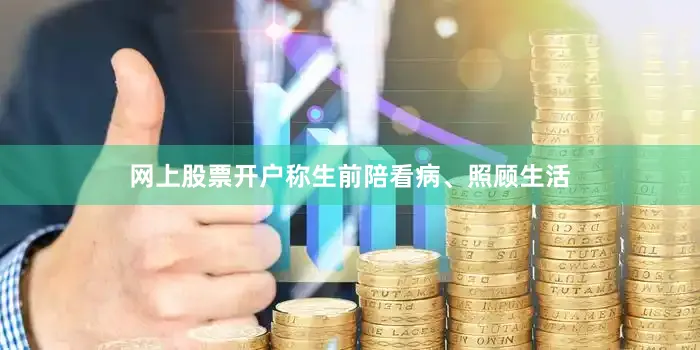 网上股票开户称生前陪看病、照顾生活