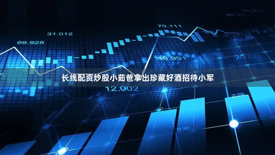 长线配资炒股小茹爸拿出珍藏好酒招待小军