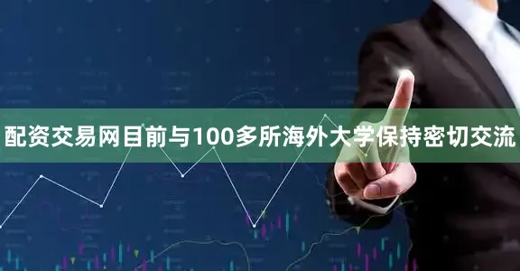 配资交易网目前与100多所海外大学保持密切交流