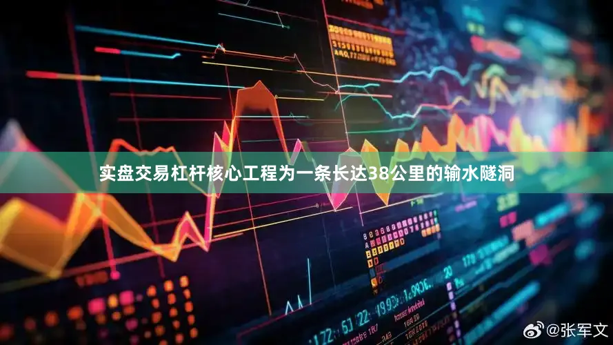 实盘交易杠杆核心工程为一条长达38公里的输水隧洞