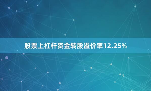 股票上杠杆资金转股溢价率12.25%