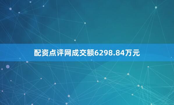 配资点评网成交额6298.84万元