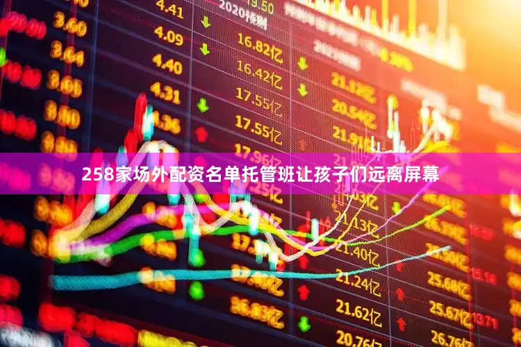 258家场外配资名单托管班让孩子们远离屏幕