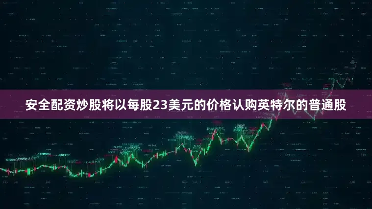 安全配资炒股将以每股23美元的价格认购英特尔的普通股