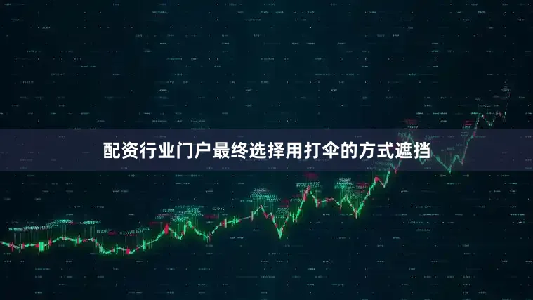 配资行业门户最终选择用打伞的方式遮挡