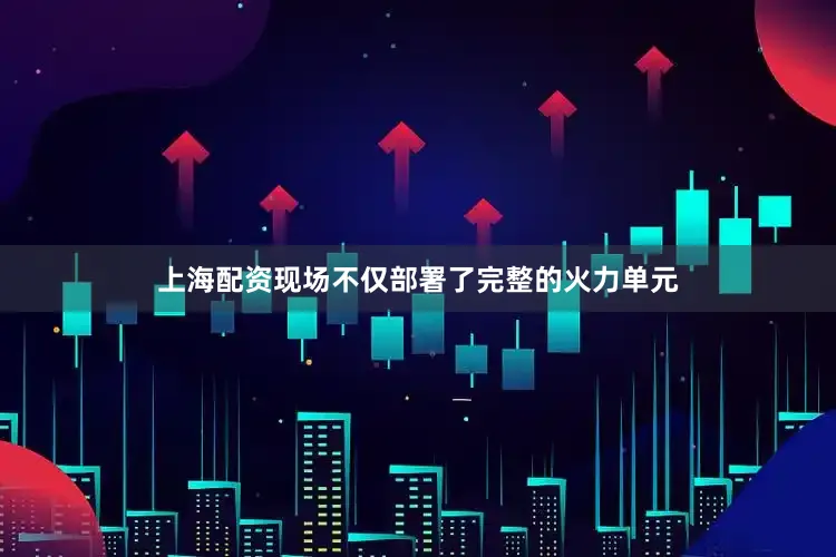 上海配资现场不仅部署了完整的火力单元
