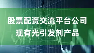 股票配资交流平台公司现有光引发剂产品