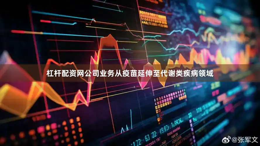 杠杆配资网公司业务从疫苗延伸至代谢类疾病领域