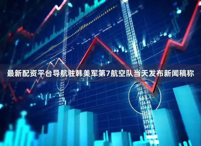 最新配资平台导航驻韩美军第7航空队当天发布新闻稿称