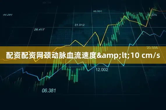 配资配资网颈动脉血流速度&lt;10 cm/s