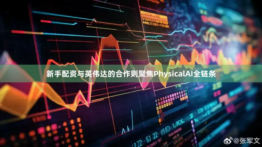 新手配资与英伟达的合作则聚焦PhysicalAI全链条