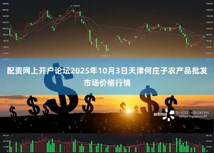 配资网上开户论坛2025年10月3日天津何庄子农产品批发市场价格行情